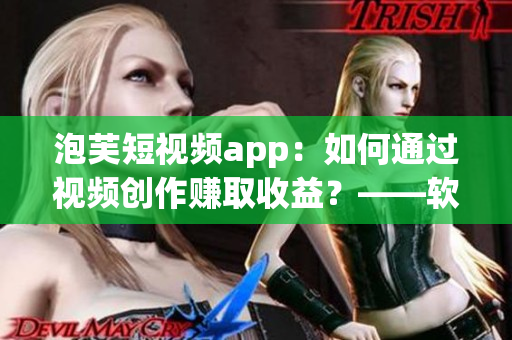 泡芙短視頻app：如何通過視頻創(chuàng)作賺取收益？——軟件相關(guān)文章