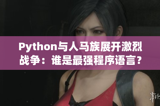 Python與人馬族展開(kāi)激烈戰(zhàn)爭(zhēng)：誰(shuí)是最強(qiáng)程序語(yǔ)言？