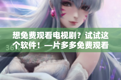 想免費觀看電視劇？試試這個軟件！—片多多免費觀看軟件