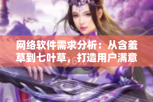 網(wǎng)絡(luò)軟件需求分析：從含羞草到七葉草，打造用戶滿意度