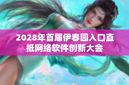 2028年首屆伊春園入口直抵網(wǎng)絡(luò)軟件創(chuàng)新大會(huì)