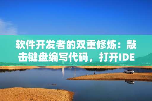 軟件開(kāi)發(fā)者的雙重修煉：敲擊鍵盤編寫(xiě)代碼，打開(kāi)IDE運(yùn)行測(cè)試