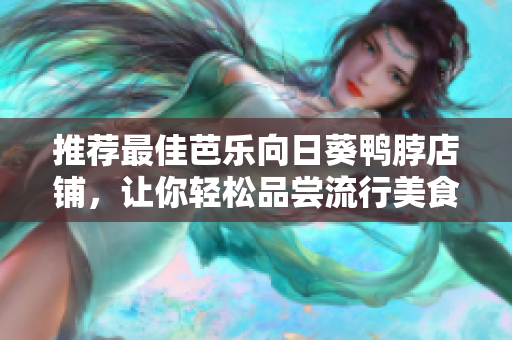 推薦最佳芭樂向日葵鴨脖店鋪，讓你輕松品嘗流行美食！