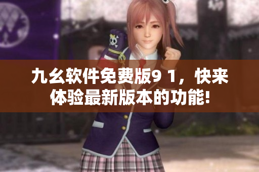 九幺軟件免費版9 1，快來體驗最新版本的功能!
