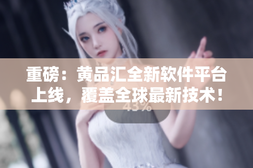 重磅：黃品匯全新軟件平臺上線，覆蓋全球最新技術(shù)！