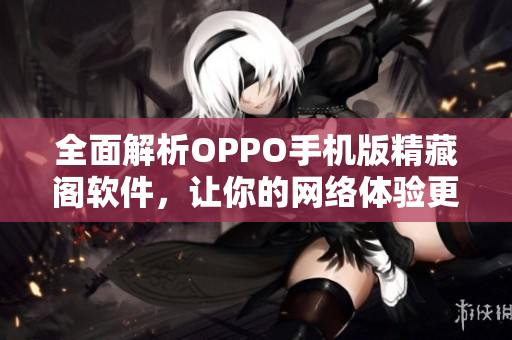 全面解析OPPO手機(jī)版精藏閣軟件，讓你的網(wǎng)絡(luò)體驗(yàn)更加卓越