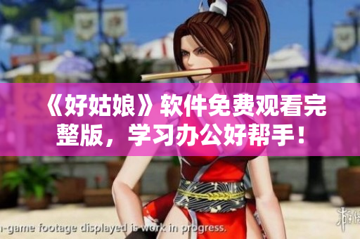 《好姑娘》軟件免費(fèi)觀看完整版，學(xué)習(xí)辦公好幫手！