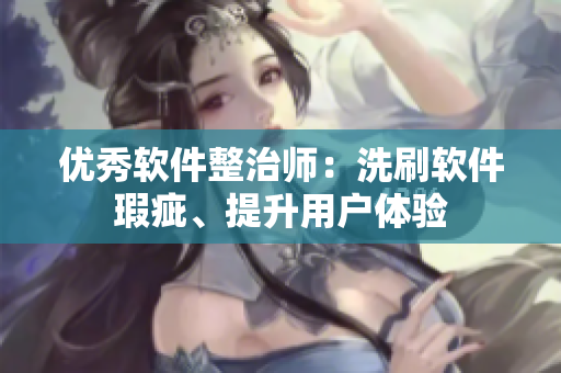 優(yōu)秀軟件整治師：洗刷軟件瑕疵、提升用戶體驗(yàn)