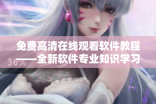 免費(fèi)高清在線觀看軟件教程——全新軟件專(zhuān)業(yè)知識(shí)學(xué)習(xí)網(wǎng)站！