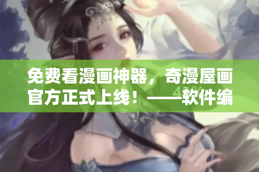 免費看漫畫神器，奇漫屋畫官方正式上線！——軟件編輯分享