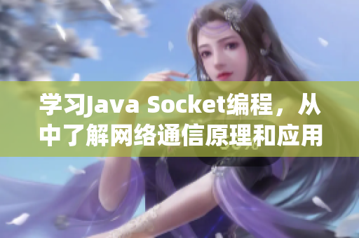 學(xué)習(xí)Java Socket編程，從中了解網(wǎng)絡(luò)通信原理和應(yīng)用！