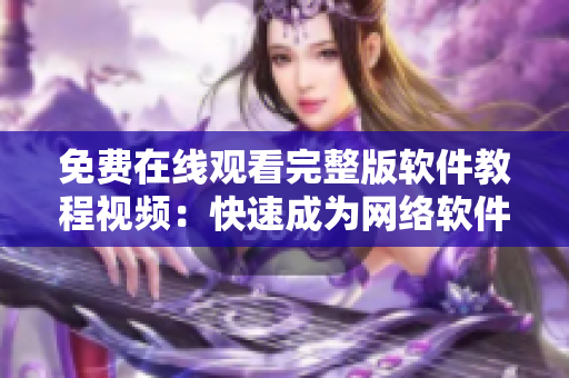 免費在線觀看完整版軟件教程視頻：快速成為網(wǎng)絡軟件開發(fā)硬漢