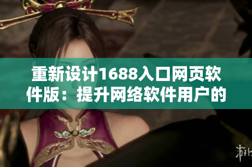 重新設(shè)計(jì)1688入口網(wǎng)頁軟件版：提升網(wǎng)絡(luò)軟件用戶的工作效率