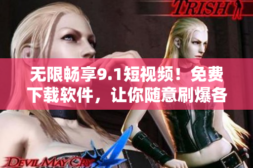 無(wú)限暢享9.1短視頻！免費(fèi)下載軟件，讓你隨意刷爆各大平臺(tái)