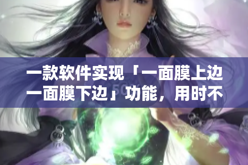 一款軟件實(shí)現(xiàn)「一面膜上邊一面膜下邊」功能，用時(shí)不到一小時(shí)