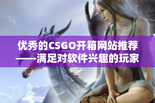 優(yōu)秀的CSGO開箱網(wǎng)站推薦——滿足對(duì)軟件興趣的玩家需求