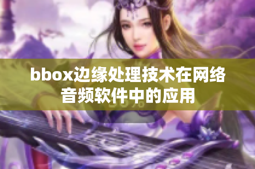 bbox邊緣處理技術在網(wǎng)絡音頻軟件中的應用