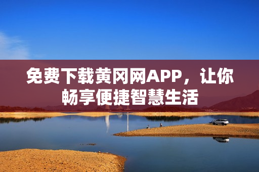 免費下載黃岡網(wǎng)APP，讓你暢享便捷智慧生活