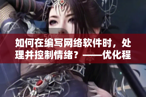 如何在編寫(xiě)網(wǎng)絡(luò)軟件時(shí)，處理并控制情緒？——優(yōu)化程序員創(chuàng)造力的建議