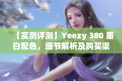 【實(shí)測(cè)評(píng)測(cè)】Yeezy 380 墨白配色，細(xì)節(jié)解析及購買渠道推薦