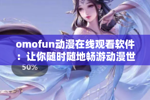 omofun動漫在線觀看軟件：讓你隨時隨地暢游動漫世界