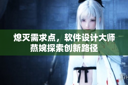 熄滅需求點，軟件設(shè)計大師燕婉探索創(chuàng)新路徑