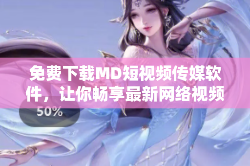 免費(fèi)下載MD短視頻傳媒軟件，讓你暢享最新網(wǎng)絡(luò)視頻資訊！