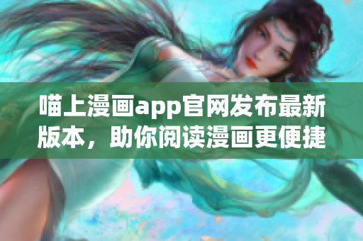 喵上漫畫app官網(wǎng)發(fā)布最新版本，助你閱讀漫畫更便捷
