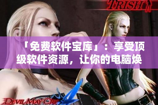 「免費軟件寶庫」：享受頂級軟件資源，讓你的電腦煥然一新