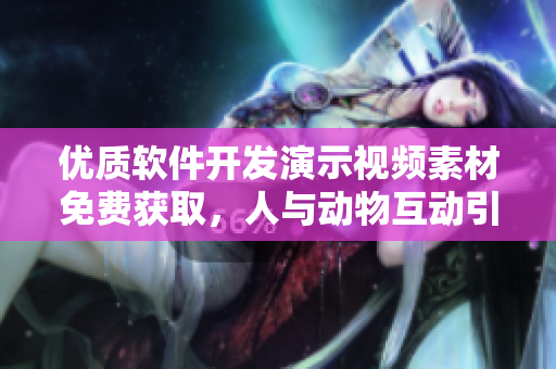 優(yōu)質(zhì)軟件開發(fā)演示視頻素材免費獲取，人與動物互動引人入勝