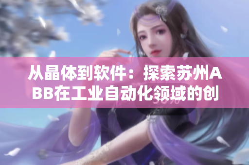 從晶體到軟件：探索蘇州ABB在工業(yè)自動化領(lǐng)域的創(chuàng)新