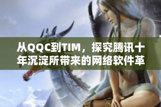 從QQC到TIM，探究騰訊十年沉淀所帶來的網(wǎng)絡軟件革新