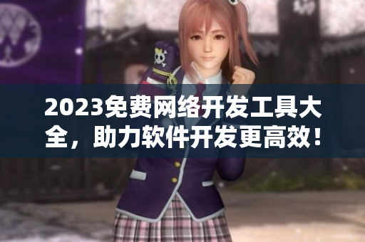 2023免費(fèi)網(wǎng)絡(luò)開發(fā)工具大全，助力軟件開發(fā)更高效！