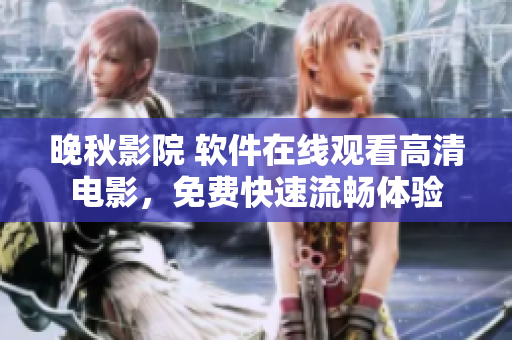 晚秋影院 軟件在線觀看高清電影，免費(fèi)快速流暢體驗(yàn)