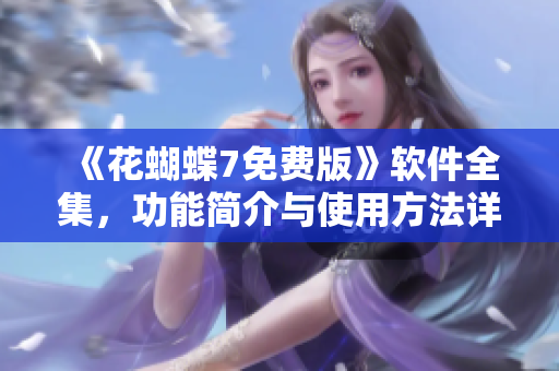 《花蝴蝶7免費(fèi)版》軟件全集，功能簡介與使用方法詳解！