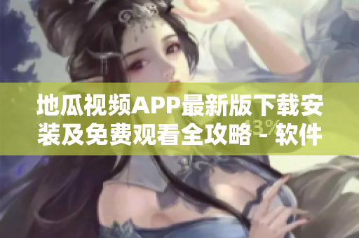 地瓜視頻APP最新版下載安裝及免費(fèi)觀看全攻略 - 軟件必知！