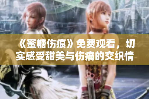 《蜜糖傷痕》免費(fèi)觀看，切實(shí)感受甜美與傷痛的交織情感