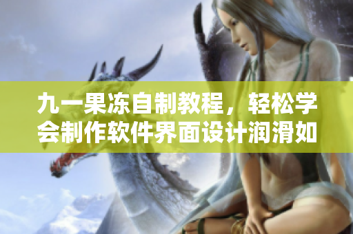 九一果凍自制教程，輕松學(xué)會制作軟件界面設(shè)計潤滑如果凍