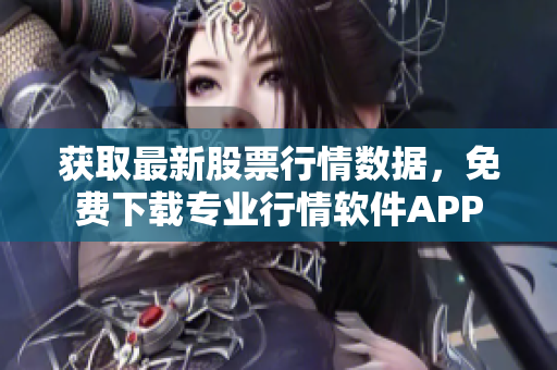 獲取最新股票行情數(shù)據(jù)，免費(fèi)下載專(zhuān)業(yè)行情軟件APP