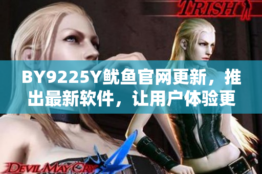 BY9225Y魷魚官網(wǎng)更新，推出最新軟件，讓用戶體驗(yàn)更優(yōu)質(zhì)