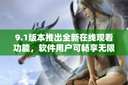 9.1版本推出全新在線觀看功能，軟件用戶可暢享無限次數(shù)觀影