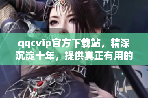 qqcvip官方下載站，精深沉淀十年，提供真正有用的網(wǎng)絡(luò)軟件下載！