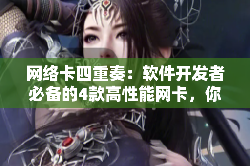 網(wǎng)絡(luò)卡四重奏：軟件開發(fā)者必備的4款高性能網(wǎng)卡，你值得擁有！