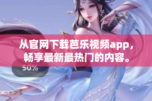 從官網(wǎng)下載芭樂視頻app，暢享最新最熱門的內(nèi)容。