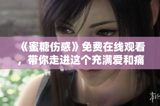 《蜜糖傷感》免費(fèi)在線觀看，帶你走進(jìn)這個(gè)充滿愛和痛的世界