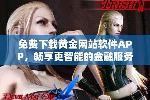 免費(fèi)下載黃金網(wǎng)站軟件APP，暢享更智能的金融服務(wù)