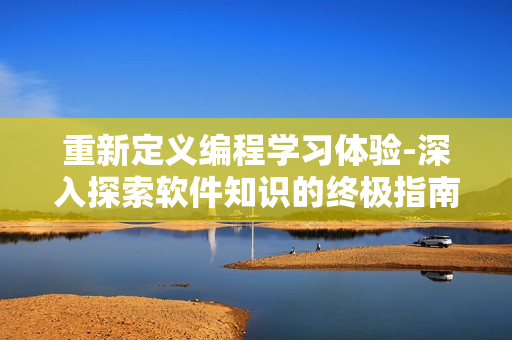 重新定義編程學(xué)習(xí)體驗(yàn)-深入探索軟件知識(shí)的終極指南