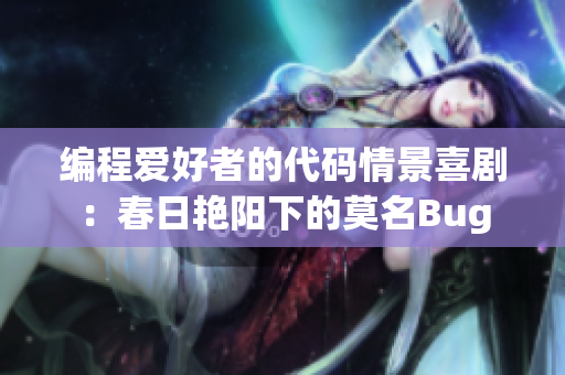 編程愛好者的代碼情景喜?。捍喝掌G陽下的莫名Bug