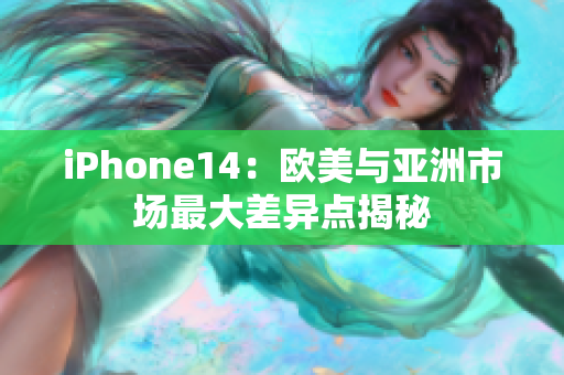 iPhone14：歐美與亞洲市場最大差異點揭秘