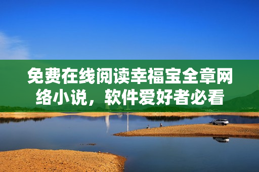 免費在線閱讀幸福寶全章網(wǎng)絡(luò)小說，軟件愛好者必看